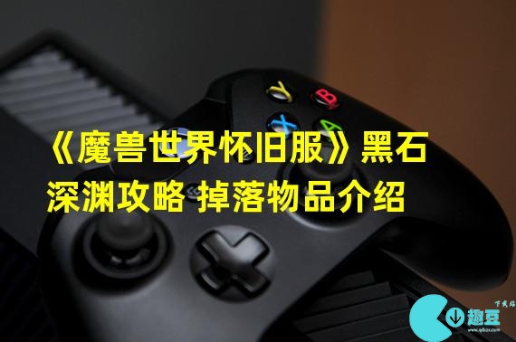 魔兽世界怀旧服黑石深渊掉落物品大全-怀旧服黑石深渊掉落物品大一览