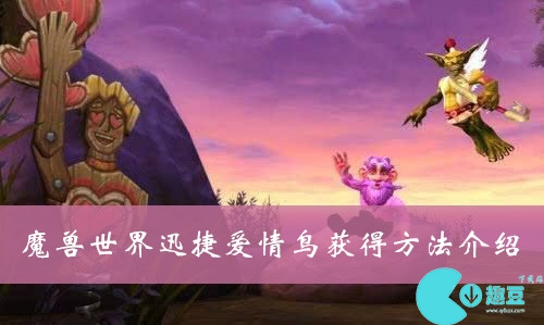 魔兽世界迅捷爱情鸟怎么获得-迅捷爱情鸟获得方法介绍