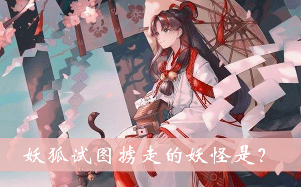 妖狐试图掳走的妖怪是-阴阳师缘结之境题目答案