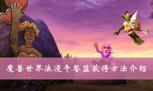 魔兽世界浪漫午餐篮怎么获得-魔兽世界浪漫午餐篮获取攻略大全
