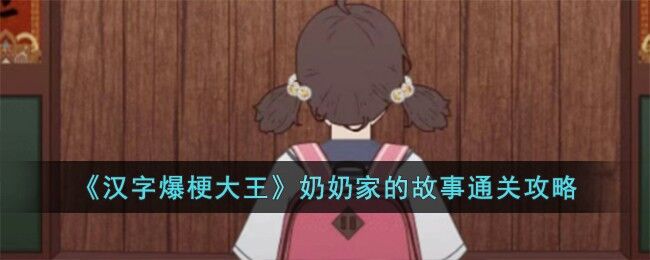 《汉字爆梗大王》奶奶家的故事通关方法-汉字爆梗大王奶奶家的故事怎么过