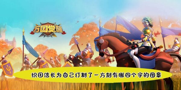 万国觉醒国士无双织田信长为自己订制了一方刻有哪四个字-图章答案