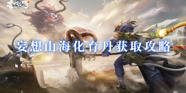 妄想山海化育丹怎么获得-成功获取化育丹的四种方法