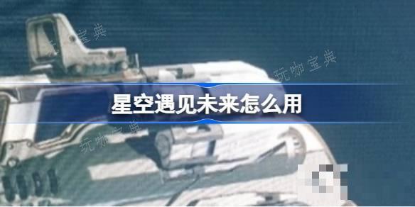 星空遇见未来怎么用？星空遇见未来能力