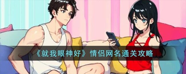 就我眼神好情侣网名怎么过-情侣网名通关攻略