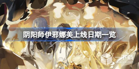 阴阳师伊邪娜美上线日期详情 阴阳师伊邪娜美上线日期一览