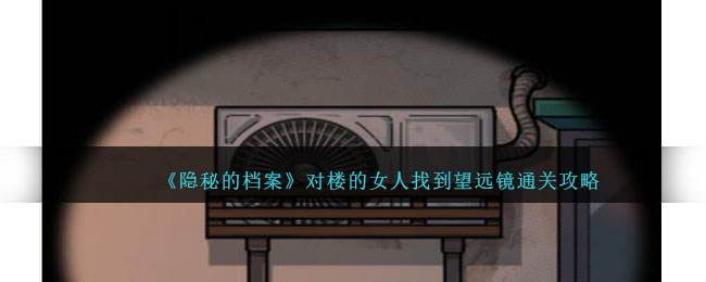 隐秘的档案对楼的女人找到望远镜通关攻略 隐秘的档案对楼的女人找到望远镜怎么过