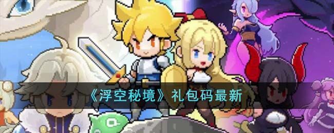 浮空秘境礼包码2023有哪些 浮空秘境礼包码2023汇总