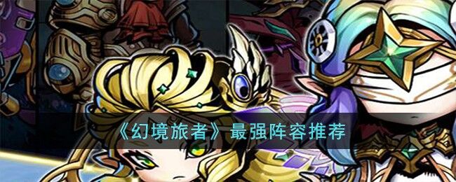 幻境旅者最强阵容怎么搭配-最强阵容推荐