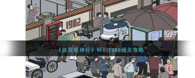 就我眼神好怀旧1982怎么过-怀旧1982通关攻略