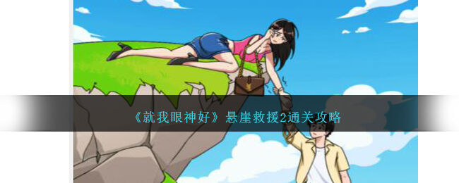 就我眼神好悬崖救援攻略-悬崖救援怎么过