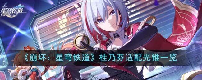 崩坏星穹铁道桂乃芬适配光锥有哪些 桂乃芬角色培养攻略