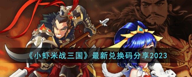 小虾米战三国兑换码是什么-兑换码大全2023最新