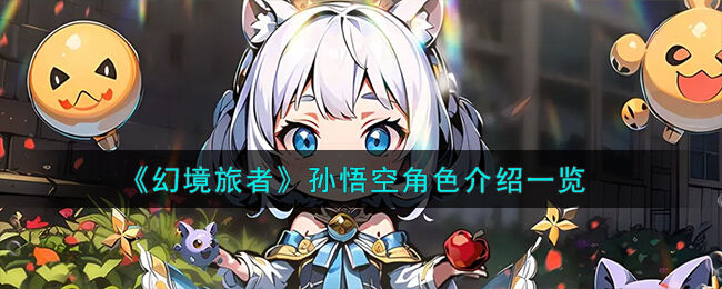 幻境旅者孙悟空角色怎么样 幻境旅者孙悟空角色介绍一览