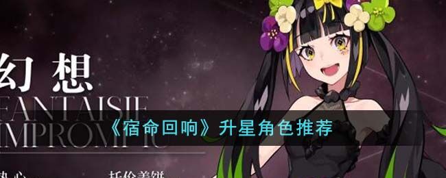 宿命回响哪些角色升星好-升星角色推荐