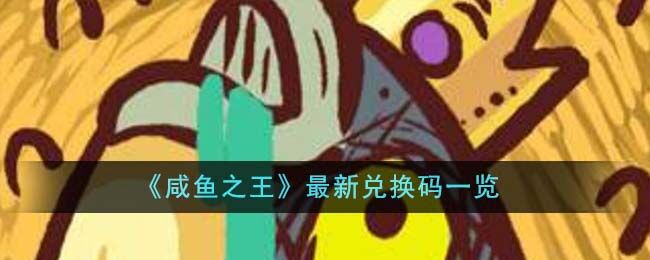 咸鱼之王兑换码大全 2023最新可用兑换码汇总