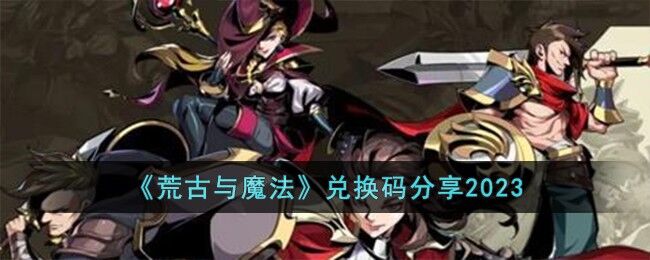 荒古与魔法兑换码有哪些-兑换码分享2023