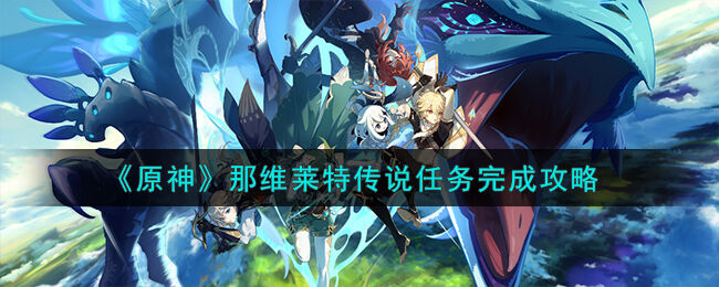 原神那维莱特传说任务完成攻略 原神那维莱特传说任务怎么做