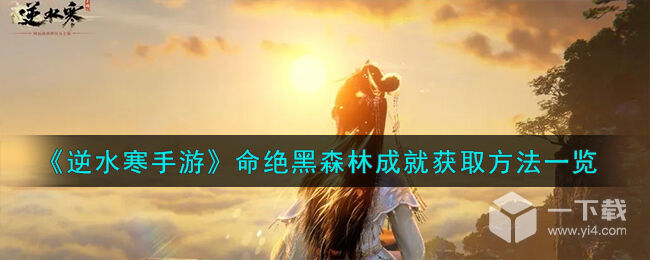 逆水寒手游命绝黑森林成就获取方法指南 逆水寒手游命绝黑森林成就获取方法一览
