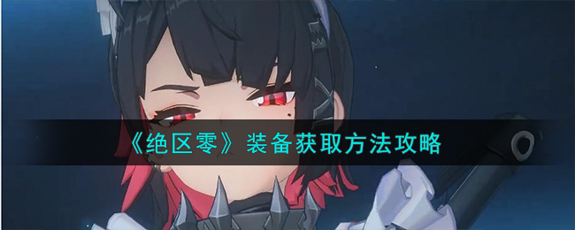 绝区零装备获取方法攻略 绝区零装备怎么获取
