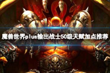 《魔兽世界》plus输出战士50级天赋加点推荐一览