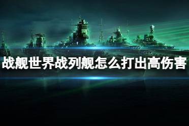 《战舰世界》战列舰打出高伤害方法