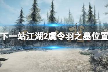 《下一站江湖2》虞令羽之墓位置