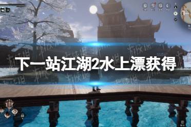《下一站江湖2》水上漂获得方法