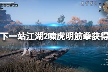 《下一站江湖2》啸虎明筋拳获得方法