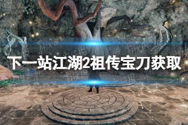 《下一站江湖2》祖传宝刀获取方法