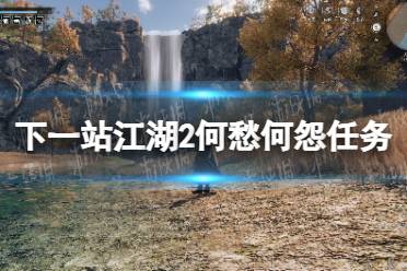 《下一站江湖2》何愁何怨任务攻略