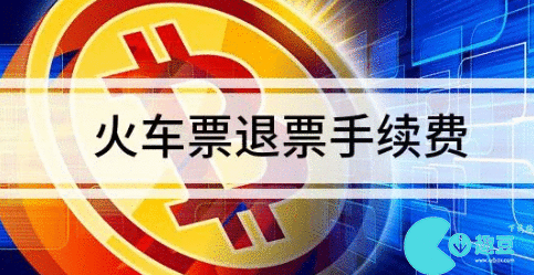 火车票退票要扣多少手续费2023