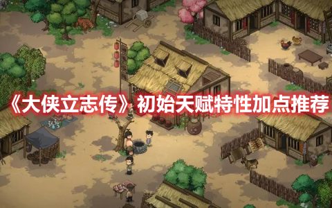 《大侠立志传》初始天赋特性加点推荐