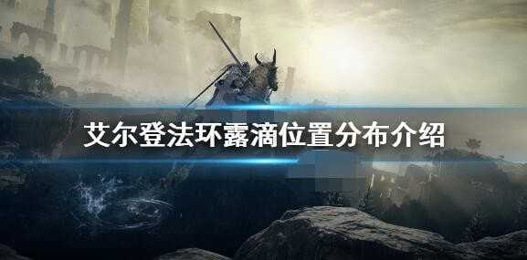 艾尔登法环滴露全收集攻略-全滴露位置一览