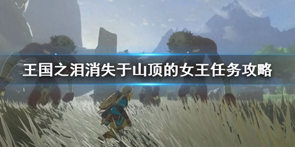 《塞尔达传说王国之泪》消失于山顶的女王任务攻略女王任务怎么做