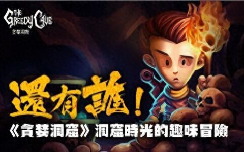 还有谁 《贪婪洞窟》洞窟时光的趣味冒险