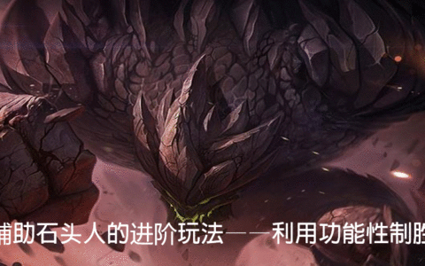 LOL：辅助石头人——合理利用自身装备与技能优势取得比赛胜利